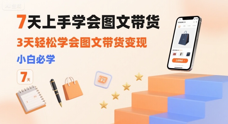 7天上手学会图文带货，3天轻松学会图文带货变现，小白必学-万三聊项目