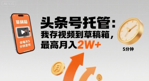 【头条号托管 】我存视频到草稿箱，你每天5分钟发布，最高月入2W+【揭秘】-万三聊项目