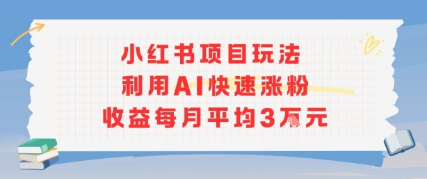 小红书商单项目新玩法，利用AI快速涨粉收益每月平均3W-万三聊项目