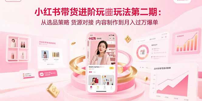 小红书带货进阶玩法第二期：从选品策略 货源对接 内容制作到月入过万爆单-万三聊项目