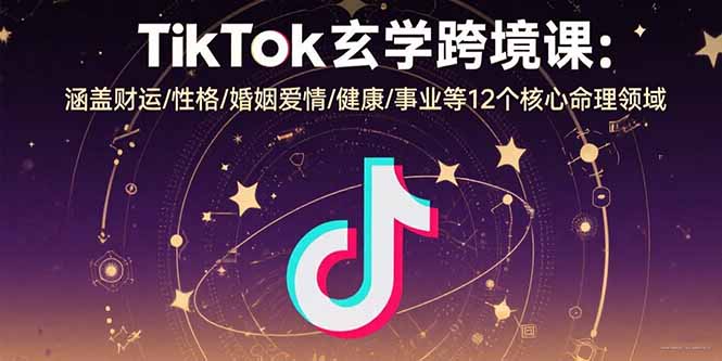 TikTok玄学跨境课：涵盖财运/性格/婚姻爱情/健康/事业等12个核心命理领域-万三聊项目