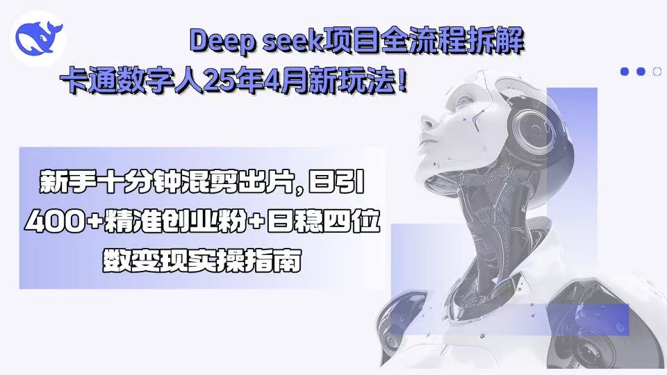 Deep seek项目全流程拆解+卡通数字人25年4月新玩法！新手十分钟混剪出…-万三聊项目