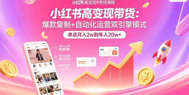 小红书高变现带货：爆款复制+自动化运营双引擎模式 单店月入2w到年入20w+-万三聊项目