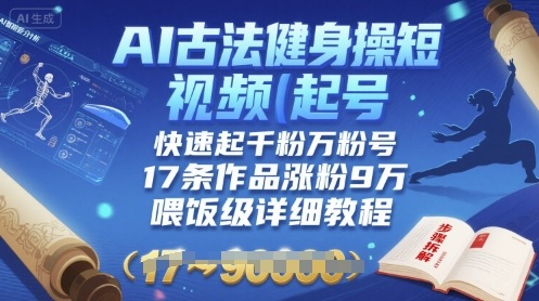 AI古法健身操短视频起号，快速起千粉万粉号，17条作品涨粉9W(喂饭级详细教程)-万三聊项目