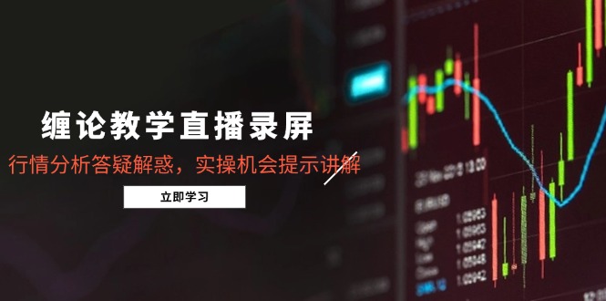 缠论教学直播录屏，行情分析答疑解惑，实操机会提示讲解(更新8月-万三聊项目