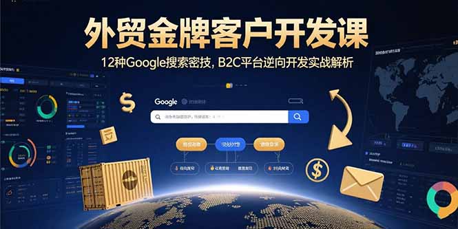 外贸金牌客户开发课，12种Google搜索密技，B2C平台逆向开发实战解析-万三聊项目