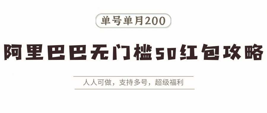阿里巴巴无门槛50红包攻略，单号单月200。人人可做，支持多号，超级福利-万三聊项目