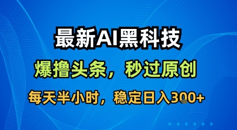 最新AI黑科技软件撸头条搬运，无需任何指令，秒过原创，每天半小时，稳定日入3张【揭秘】-万三聊项目