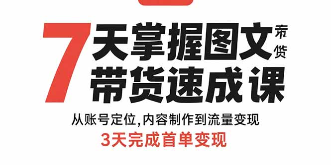 7天掌握图文带货速成课：从账号定位,内容制作到流量变现,3天完成首单变现-万三聊项目