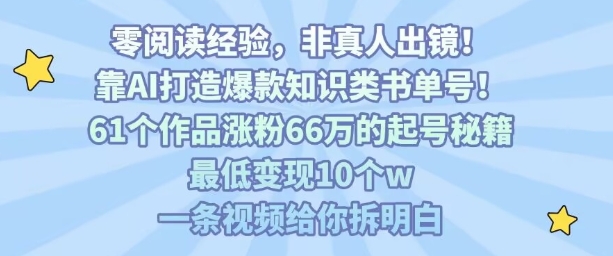 靠AI打造爆款知识类书单号，61个作品涨粉66w的起号秘籍，最低变现10个w，一条视频给你拆明白-万三聊项目