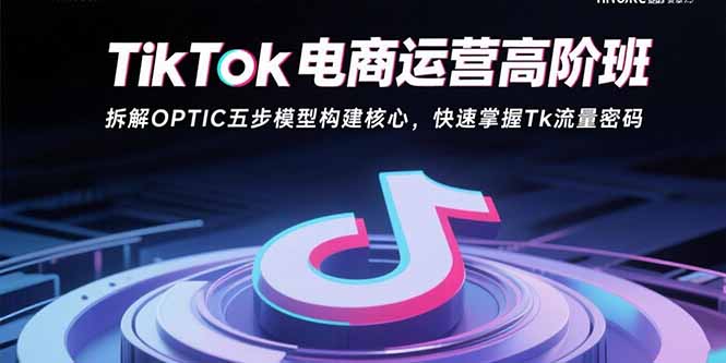 TikTok电商运营高阶班：拆解OPTIC五步模型构建核心，快速掌握Tk流量密码-万三聊项目