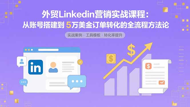 外贸LinkedIn营销实战课程：从账号搭建到5万美金订单转化的全流程方法论-万三聊项目