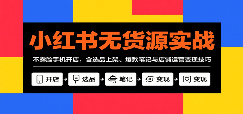 小红书无货源实战，不露脸手机开店，含选品上架、爆款笔记与店铺运营变现技巧-万三聊项目
