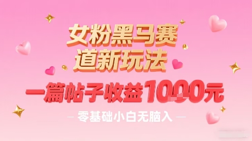女粉黑马赛道新玩法，一篇帖子收益1k，零基础小白无脑入非常适合-万三聊项目