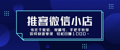 推客微信小店依托于微信、视频号，手把手教你如何快速变现 轻松日入1k+【揭秘】-万三聊项目
