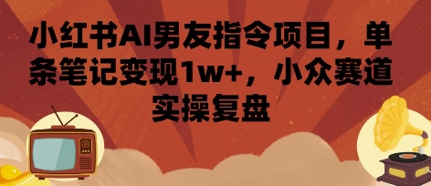 小红书AI男友指令项目，单条笔记变现1w+，小众赛道实操复盘-万三聊项目