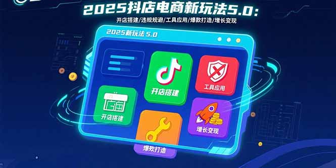 2025抖店电商新玩法5.0：开店搭建/违规规避/工具应用,快速掌握基础运营…-万三聊项目