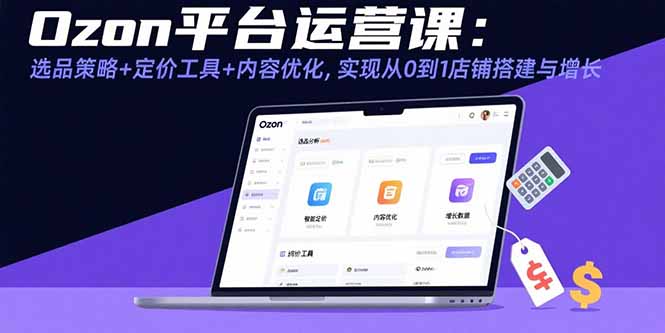 Ozon平台运营课：选品策略+定价工具+内容优化，实现从0到1店铺搭建与增长-万三聊项目