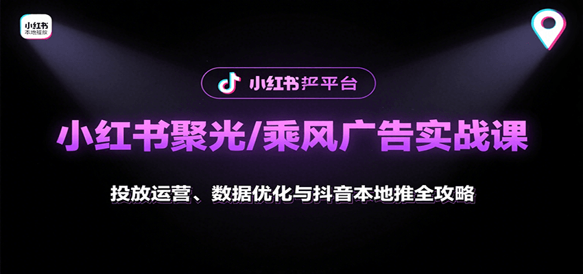 小红书聚光/乘风广告实战课：投放运营、数据优化与抖音本地推全攻略-万三聊项目
