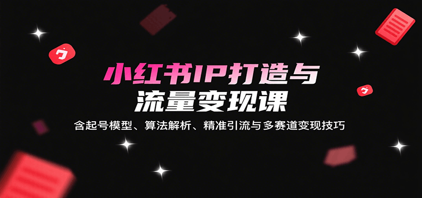 小红书IP打造与流量变现课：含起号模型、算法解析、精准引流与多赛道变现技巧-万三聊项目
