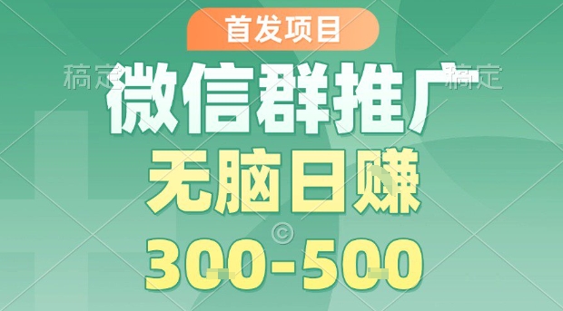 首发项目，微信群推广，一天15单，每单利润10米，无脑日入3-5张【揭秘】-万三聊项目