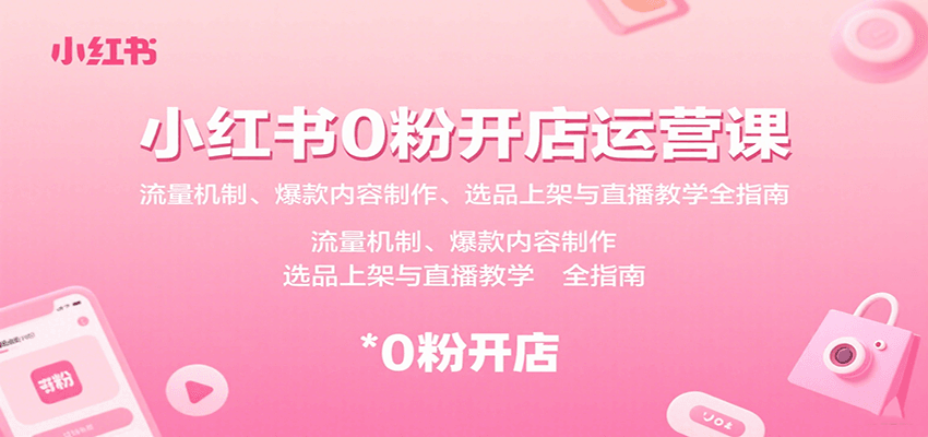 小红书0粉开店运营课：流量机制、爆款内容制作、选品上架与直播教学全指南-万三聊项目